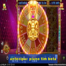 antecipar plano tim beta